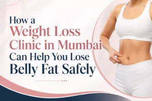 How a Weight Loss Clinic in Mumbai Can Help You Lose Belly Fat Safely
